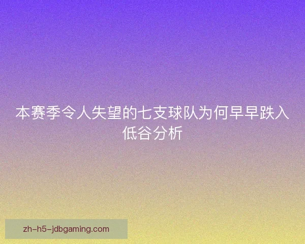 本赛季令人失望的七支球队为何早早跌入低谷分析
