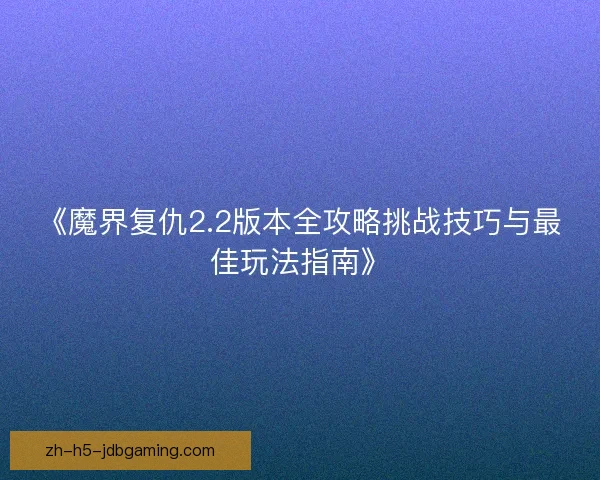 《魔界复仇2.2版本全攻略挑战技巧与最佳玩法指南》